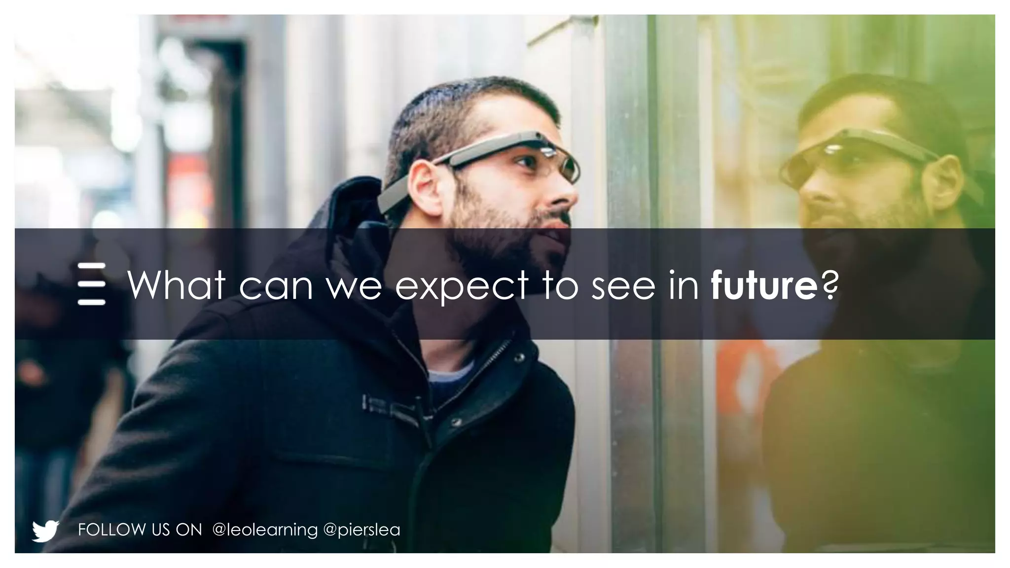 What can we expect to see in future? 
FOLLOW US ON @leolearning @pierslea 
 