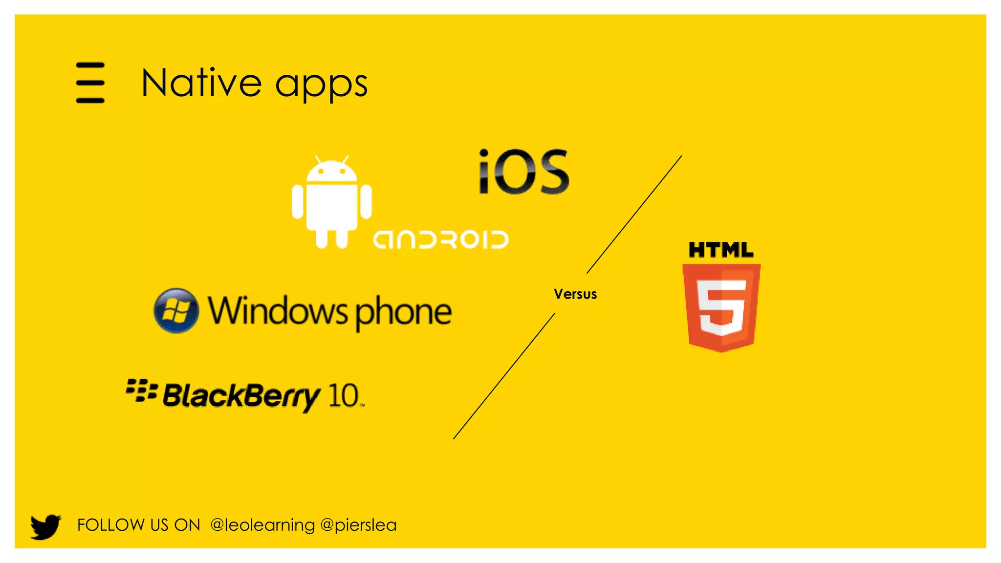 Native apps 
FOLLOW US ON @leolearning @pierslea 
Versus 
 