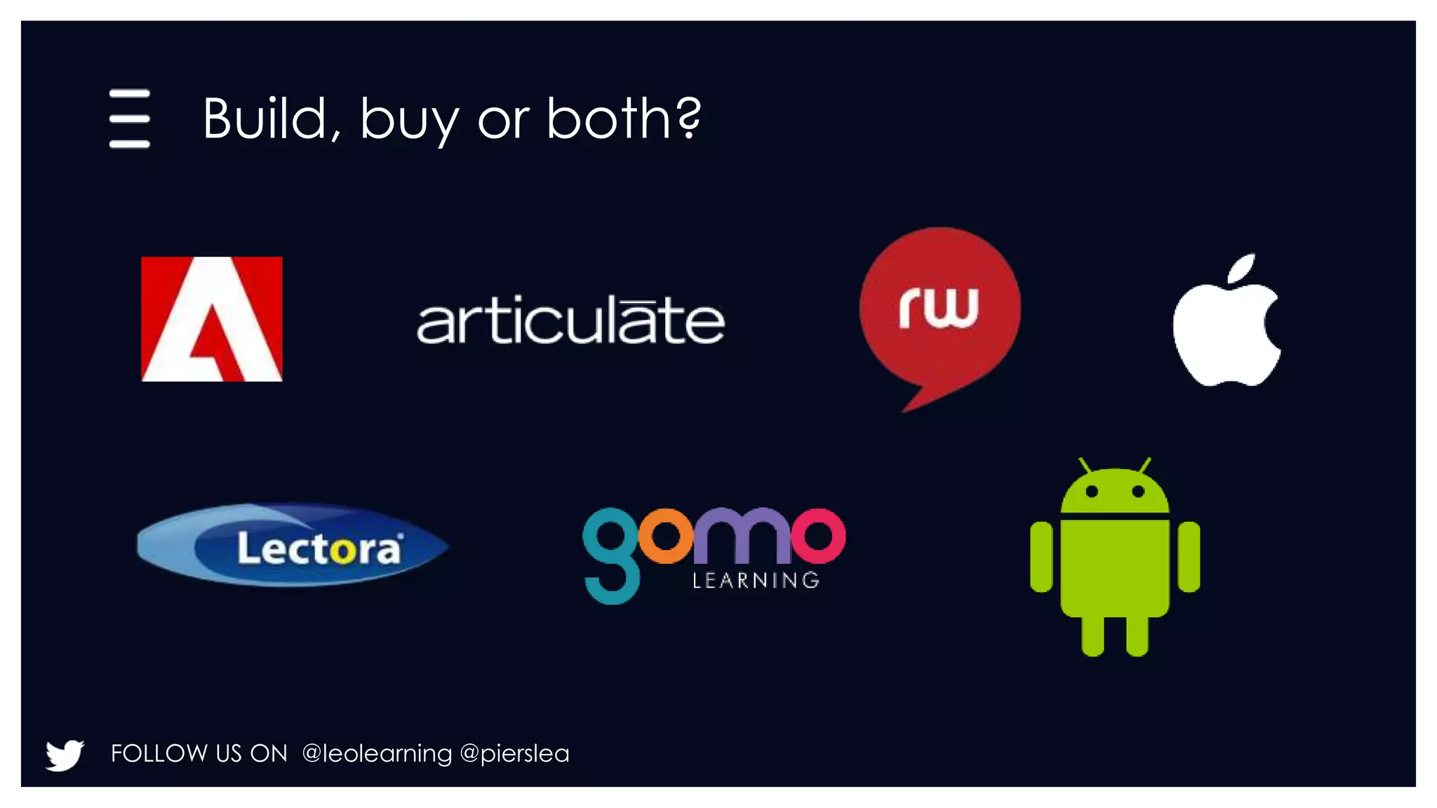 Build, buy or both? 
FOLLOW US ON @leolearning @pierslea 
 