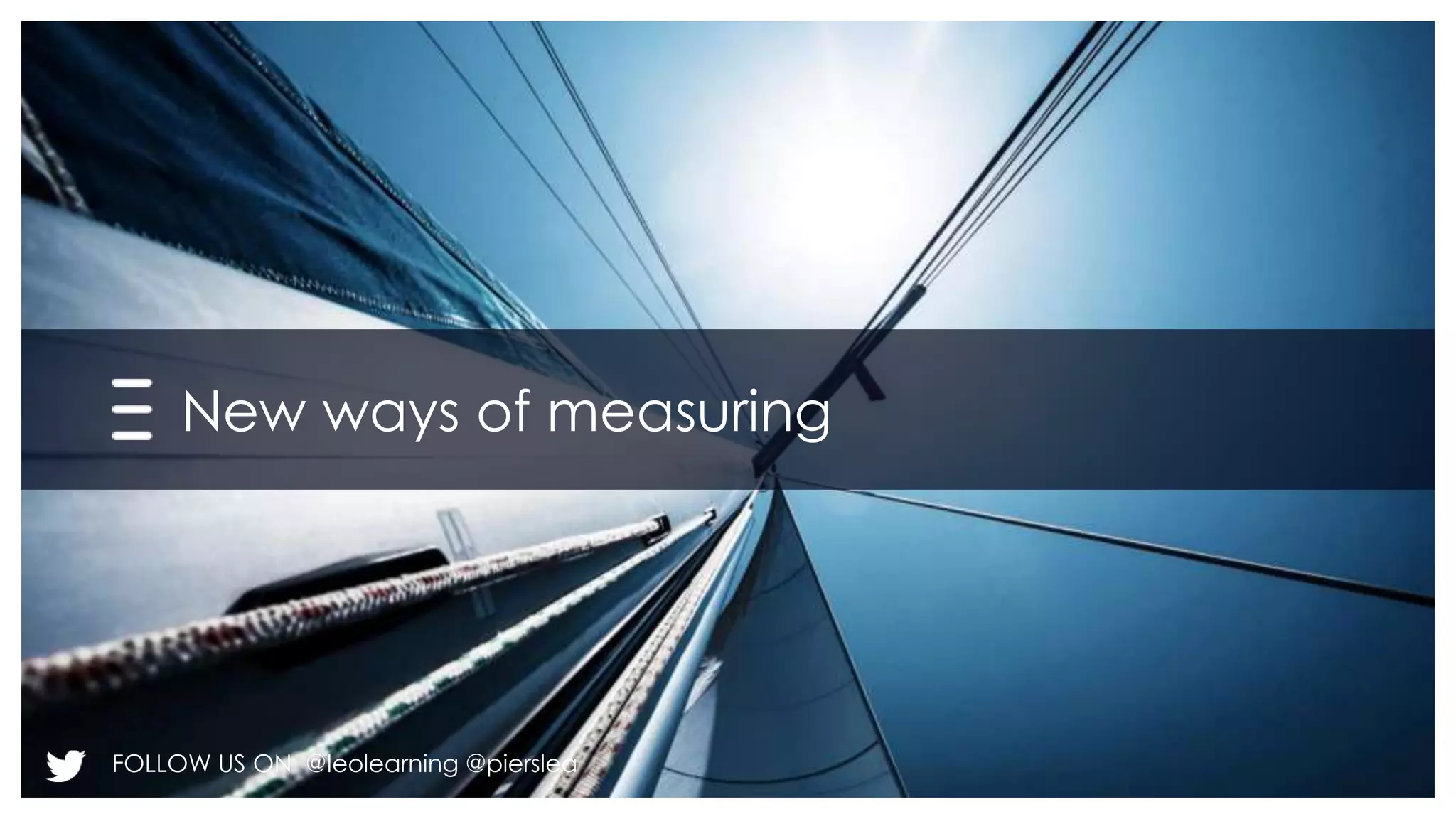 New ways of measuring 
FOLLOW US ON @leolearning @pierslea 
 