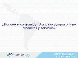 ¿Por qué el consumidor Uruguayo compra on-line
productos y servicios?
 