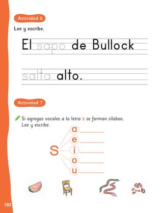 102
Si agregas vocales a la letra s se forman sílabas.
Lee y escribe.
Lee y escribe.
Actividad 6
Actividad 7
 