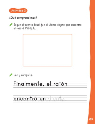 135
¿Qué comprendimos?
Según el cuento ¿cuál fue el último objeto que encontró
el ratón? Dibújalo.
Lee y completa.
Actividad 3
 