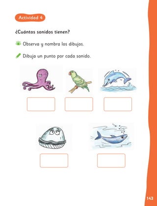 143
¿Cuántos sonidos tienen?
Observa y nombra los dibujos.
Dibuja un punto por cada sonido.
Actividad 4
 