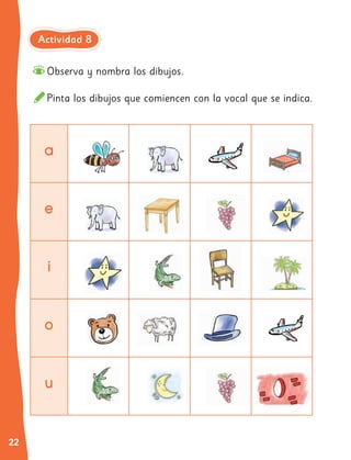 22
Observa y nombra los dibujos.
Pinta los dibujos que comiencen con la vocal que se indica.
a
e
i
o
u
Actividad 8
 