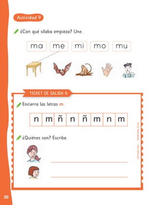 30
¿Con qué sílaba empieza? Une.
Encierra las letras m.
¿Quiénes son? Escribe. LE
C
TU
R
A
O
A3
|
E
SC
RI
TURA
OA
16
TICKET DE SALIDA 5
Actividad 9
 