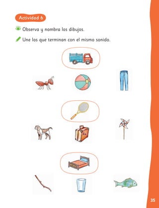 35
Observa y nombra los dibujos.
Une los que terminan con el mismo sonido.
Actividad 6
 