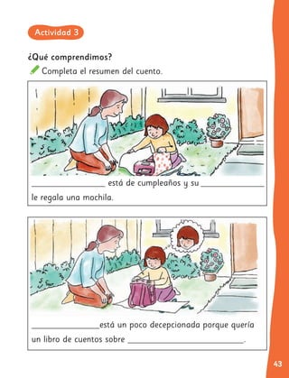43
está de cumpleaños y su
le regala una mochila.
está un poco decepcionada porque quería
un libro de cuentos sobre .
¿Qué comprendimos?
Completa el resumen del cuento.
Actividad 3
 
