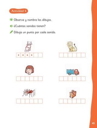 45
Observa y nombra los dibujos.
¿Cuántos sonidos tienen?
Dibuja un punto por cada sonido.
Actividad 4
 