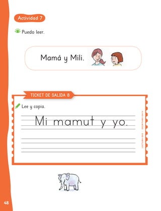 48
Lee y copia.
Puedo leer.
Mamá y Mili.
LE
C
TUR
A
OA
2
|
E
SCRITURA
OA
14
TICKET DE SALIDA 8
Actividad 7
 