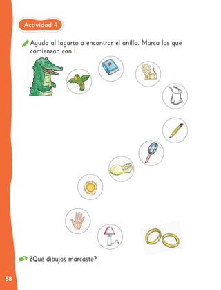 58
Ayuda al lagarto a encontrar el anillo. Marca los que
comienzan con l.
¿Qué dibujos marcaste?
Actividad 4
 
