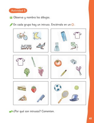 65
Observa y nombra los dibujos.
En cada grupo hay un intruso. Enciérralo en un .
¿Por qué son intrusos? Comenten.
Actividad 5
 