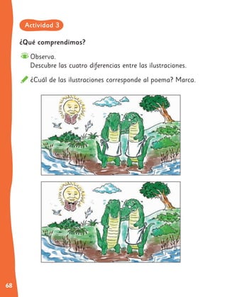 68
¿Qué comprendimos?
Observa.
Descubre las cuatro diferencias entre las ilustraciones.
¿Cuál de las ilustraciones corresponde al poema? Marca.
Actividad 3
 