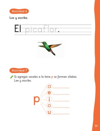 77
Si agregas vocales a la letra p se forman sílabas.
Lee y escribe.
p
Lee y escribe.
Actividad 6
Actividad 7
 