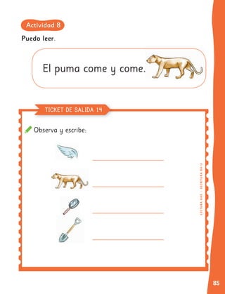 85
Observa y escribe:
Puedo leer.
El puma come y come.
L
EC
TUR
A
OA
3
|
ESCRITURA
OA
13
TICKET DE SALIDA 14
Actividad 8
 