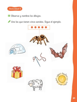 89
Observa y nombra los dibujos.
Une los que tienen cinco sonidos. Sigue el ejemplo.
Actividad 5
 