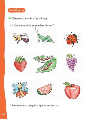 90
Observa y nombra los dibujos.
•	¿Qué categorías se pueden formar?
•	Nombra las categorías que encontraste.
Actividad 6
 
