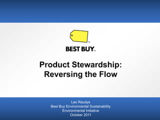 Product Stewardship:
 Reversing the Flow


              Leo Raudys
  Best Buy Environmental Sustainability
         Environmental Initiative
              October 2011
 
