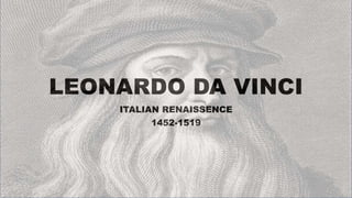 LEONARDO DA VINCI
ITALIAN RENAISSENCE
1452-1519
 