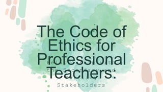 The Code of
Ethics for
Professional
Teachers:
R e l a t i o n s h i p w i t h
t h e S e c o n d a r y a n d
T e r t i a r y
S t a k e h o l d e r s
 