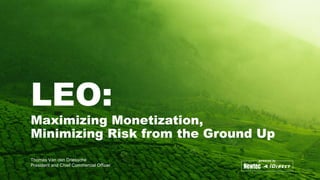 Confidential & Proprietary
Thomas Van den Driessche
President and Chief Commercial Officer
Maximizing Monetization,
Minimizing Risk from the Ground Up
LEO:
 