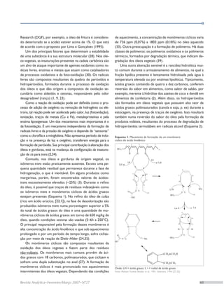 Research (DGF), por exemplo, o óleo de fritura é considera-           de aquecimento, a concentração de monômeros cíclicos varia
do deteriorado se a acidez estiver acima de 1%. O que está            de 736 ppm (0,07%) a 1803 ppm (0,18%) no óleo aquecido
de acordo com o proposto por Lima e Gonçalves (1995).                 (33). Outra preocupação é a formação de polímeros. Há duas
    Um dos principais fatores que determinam a estabilidade           classes de polímeros: os polímeros oxidativos e os polímeros
de uma substância é a sua estrutura molecular (28). Nos óle-          térmicos, formados por degradação térmica, que indicam de-
os vegetais, as insaturações presentes na cadeia carbônica são        gradação dos óleos vegetais (39).
um alvo de ataque importante de agentes oxidantes como ra-                Uma outra alteração sensível é a rancidez hidrolítica mui-
dicais livres, enzimas e metais que atuam como catalisadores          to comum durante o armazenamento de alimentos, na qual a
de processos oxidativos e da foto-oxidação (30). Os radicais          fração lipídica presente é lentamente hidrolisada pela água à
livres são compostos resultantes da quebra de peróxidos e             temperatura elevada ou por enzimas lipolíticas. Tipicamente,
hidroperóxidos, formados durante o processo de oxidação               ácidos graxos contendo de quatro a dez carbonos, conferem
dos óleos e que dão origem a compostos de oxidação se-                reversão do sabor em alimentos, como sabor de sabão, por
cundária como aldeídos e cetonas, responsáveis pelo odor              exemplo, inerente à hidrólise dos azeites de coco e dendê em
desagradável (ranço) (1, 9, 23).                                      alimentos de confeitaria (2). Além disso, os hidroperóxidos
    Como a reação de oxidação pode ser definida como o pro-           são formados em óleos vegetais que possuem alto teor de
cesso de adição de oxigênio ou remoção de hidrogênio ou elé-          ácidos graxos poliinsaturados (canola e soja, p. ex) durante a
trons, tal reação pode ser acelerada pelo calor, luz (fotoxidação),   estocagem, na presença de traços de oxigênio. Isso resultará
ionização, traços de metais (Cu e Fe), metaloproteínas e pela         também numa reversão do sabor do óleo pela formação de
enzima lipoxigenase. Um dos mecanismos mais importantes é o           produtos voláteis, resultantes do processo de degradação de
da fotoxidação. É um mecanismo independente da formação de            hidroperóxidos termolábeis em radicais alcoxil (Esquema 2).
radicais livres e da pressão de oxigênio e depende de “sensores”
como a clorofila e a mioglobina. Não apresenta período de indu-       Esquema 1. Mecanismo de formação de um monômero
ção e na presença de luz e oxigênio, transferem energia para a        cíclico do ácido linolênico
formação de peróxido. Sua principal contribuição à alteração dos
óleos e gorduras, está na mudança da configuração da insatura-
ção de cis para trans (2,34).
    Contudo, nos óleos e gorduras de origem vegetal, os
isômeros trans estão praticamente ausentes. Exceto uma pe-
quena quantidade residual que permanece durante a fase de
hidrogenação, o que é inevitável. Em alguns produtos como
margarinas, porém, foram encontrados valores de ácidos-
trans excessivamente elevados (~25%) (3). Durante o refino
do óleo, é possível que traços de resíduos indesejáveis como
os isômeros trans e monômeros cíclicos de ácidos graxos
estejam presentes (Esquema 1). No refino do óleo de colza
(rico em ácido erúcico, [22:1]), na fase de desodorização são
produzidos isômeros trans numa porcentagem superior a 5%
do total de ácidos graxos do óleo e uma quantidade de mo-
nômeros cíclicos de ácidos graxos em torno de 650 mg/kg de
óleo, quando condições severas são usadas (5–6h a 250°C).
O principal responsável pela formação destes monômeros é
alta concentração do ácido linolênico e que sob aquecimento
prolongado e por um período de tempo longo, sofre cicliza-
ção por meio da reação de Diels–Alder (24,35).
    Os monômeros cíclicos são compostos resultantes da
oxidação dos óleos vegetais e fazem parte dos resíduos
não-voláteis. Os monômeros mais comuns provêm de áci-
dos graxos com 18 carbonos, poliinsaturados, que ciclizam e
sofrem uma dupla substituição no anel (27). A formação de
monômeros cíclicos é mais pronunciada nos aquecimentos                Onde: LH = ácido graxo; L • = radial de ácido graxo.
intermitentes dos óleos vegetais. Dependendo das condições            Fonte: Meltzer; Frankel; Bessler, et al., 1981; Solomons, 1996 (27,35)



Revista Analytica • Fevereiro/Março 2007 • Nº27	                                                                                               65
 