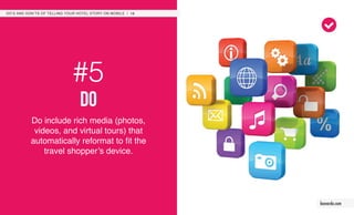 #5
do
Do include rich media (photos,
videos, and virtual tours) that
automatically reformat to fit the
travel shopper’s device.
DO’S AND DON’TS OF TELLING YOUR HOTEL STORY ON MOBILE / 10
leonardo.com
 