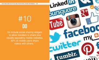 #10
do
Do include social sharing widgets
to allow travelers to share your
visually-appealing mobile websites.
92% of mobile users share
videos with others. 7
DO’S AND DON’TS OF TELLING YOUR HOTEL STORY ON MOBILE / 20
leonardo.com
 