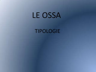 LE OSSA
TIPOLOGIE

 