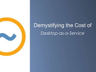 Demystifying the Cost of
Desktop-as-a-Service
 