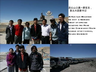 昆仑山口遇一群官员， 含北大团委书记 At Kun Lun Mountain  we met  a traveling group of officials  including the Head  of the Communist Youth  League of my school,  Beijing University  