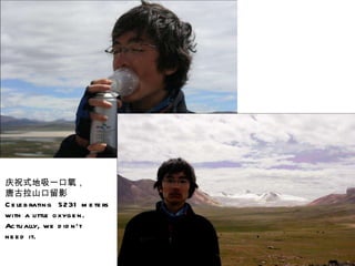 庆祝式地吸一口氧， 唐古拉山口留影 Celebrating  5231 meters  with a little oxygen.  Actually, we didn’t  need it. 