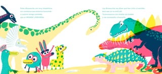 Estos dinosaurios son muy simpáticos.
Les contamos que estamos buscando
a nuestra amiga Leotolda,
que es GRANDE y REDONDA.
Los dinosaurios nos dicen que han visto a Leotolda,
pero que ya no está allí.
Tyrannosauros nos enseña sus huellas
y nos acompaña a buscarla.
 