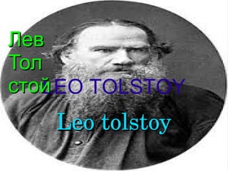   
LEO TOLSTOY
ЛевЛев
ТолТол
стойстой
Leo tolstoyLeo tolstoy
 