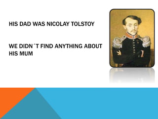 HIS DAD WAS NICOLAY TOLSTOY
WE DIDN´T FIND ANYTHING ABOUT
HIS MUM
 