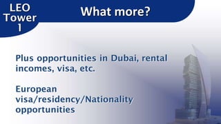 LEO
Tower
1

What more?

Plus opportunities in Dubai, rental
incomes, visa, etc.

European
visa/residency/Nationality
opportunities

 