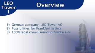 LEO
Tower
1

Overview

1) German company, LEO Tower AG
2) Possibilities for Frankfurt listing
3) 100% legal crowd-sourcing fundraising

 