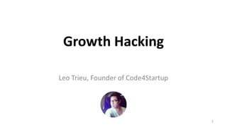 Growth Hacking
Leo Trieu, Founder of Code4Startup
1
 