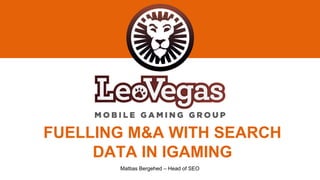 FUELLING M&A WITH SEARCH
DATA IN IGAMING
Mattias Bergehed – Head of SEO
 