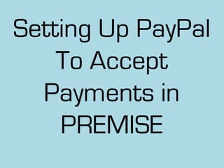 Setting Up PayPal
    To Accept
  Payments in
    PREMISE
 