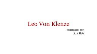 Leo Von Klenze
Presentado por:
Litzy Ruiz
 