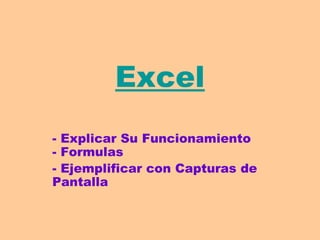Excel
- Explicar Su Funcionamiento
- Formulas
- Ejemplificar con Capturas de
Pantalla
 