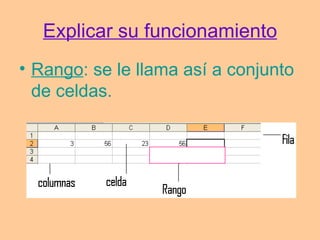 Explicar su funcionamiento
• Rango: se le llama así a conjunto
  de celdas.
 