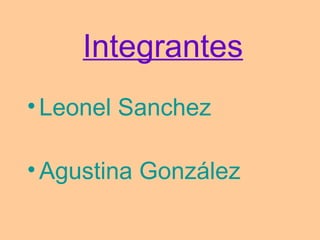 Integrantes
• Leonel Sanchez

• Agustina González
 