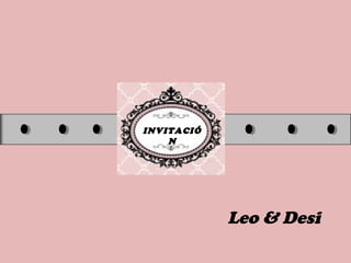 INVITACIÓ
N
Leo & Desi
 