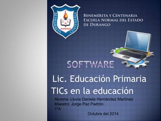 Lic. Educación Primaria 
TICs en la educación 
Alumna: Lluvia Daniela Hernández Martínez 
Maestro: Jorge Paz Padrón 
1ºA 
Octubre del 2014 
 