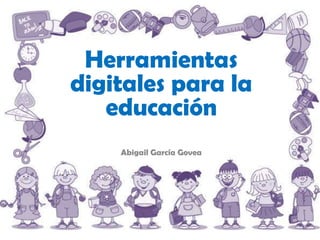 Herramientas
digitales para la
   educación
    Abigail García Govea
 