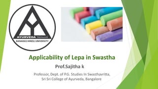 Applicability of Lepa in Swastha
Prof.Sajitha k
Professor, Dept. of P.G. Studies In Swasthavritta,
Sri Sri College of Ayurveda, Bangalore
 