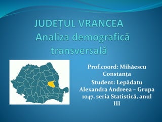 Prof.coord: Mihăescu
Constanța
Student: Lepădatu
Alexandra Andreea – Grupa
1047, seria Statistică, anul
III
 