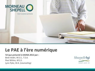 Le PAE à l’ère numérique
Tel que présenté à EASNA 2012 par :
Barb Veder, M.S.S., T.S.A.
Paul Wittes, M.S.S.
Lynn Pyke, M.A. (counseling)
 